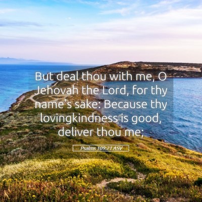 Picture 05 - Psalms 109:21 ASV - But deal thou with me, O Jehovah the Lord, for - Bible Verse Picture