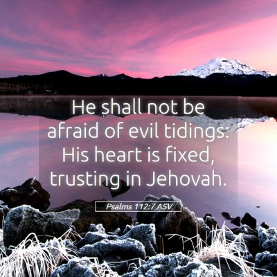Picture 05 - Psalms 112:7 ASV - He shall not be afraid of evil tidings: His heart - Bible Verse Picture