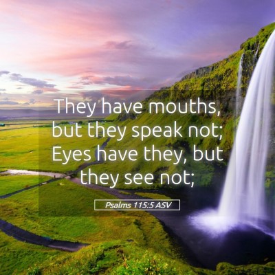 Picture 05 - Psalms 115:5 ASV - They have mouths, but they speak not; Eyes have - Bible Verse Picture