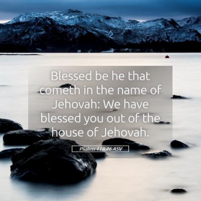 Picture 05 - Psalms 118:26 ASV - Blessed be he that cometh in the name of Jehovah: - Bible Verse Picture