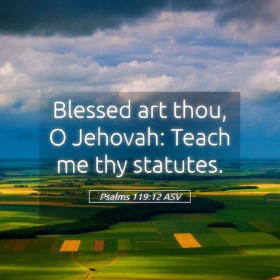 Picture 05 - Psalms 119:12 ASV - Blessed art thou, O Jehovah: Teach me thy - Bible Verse Picture