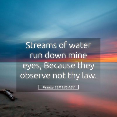 Picture 05 - Psalms 119:136 ASV - Streams of water run down mine eyes, Because they - Bible Verse Picture