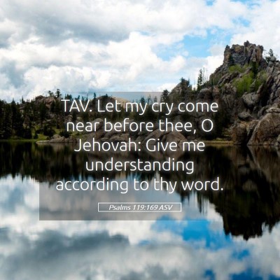 Picture 05 - Psalms 119:169 ASV - TAV. Let my cry come near before thee, O Jehovah: - Bible Verse Picture