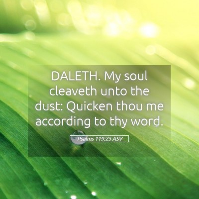 Picture 05 - Psalms 119:25 ASV - DALETH. My soul cleaveth unto the dust: Quicken - Bible Verse Picture