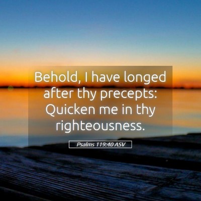 Picture 05 - Psalms 119:40 ASV - Behold, I have longed after thy precepts: Quicken - Bible Verse Picture