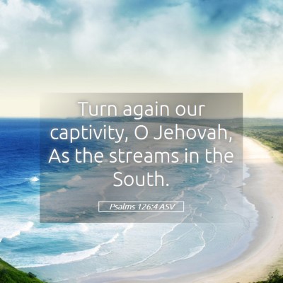 Picture 05 - Psalms 126:4 ASV - Turn again our captivity, O Jehovah, As the - Bible Verse Picture