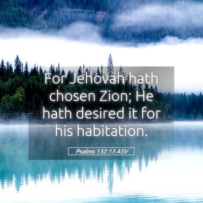 Picture 05 - Psalms 132:13 ASV - For Jehovah hath chosen Zion; He hath desired it - Bible Verse Picture