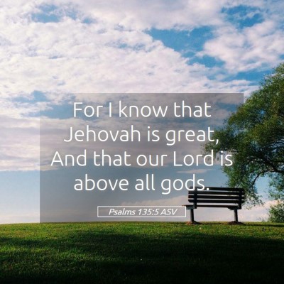 Picture 05 - Psalms 135:5 ASV - For I know that Jehovah is great, And that our - Bible Verse Picture