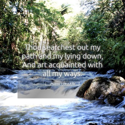 Picture 05 - Psalms 139:3 ASV - Thou searchest out my path and my lying down, And - Bible Verse Picture