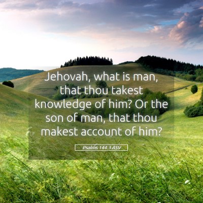 Picture 05 - Psalms 144:3 ASV - Jehovah, what is man, that thou takest knowledge - Bible Verse Picture