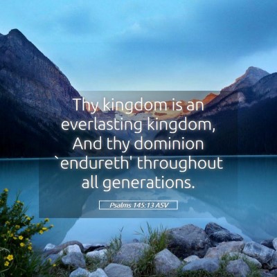 Picture 05 - Psalms 145:13 ASV - Thy kingdom is an everlasting kingdom, And thy - Bible Verse Picture