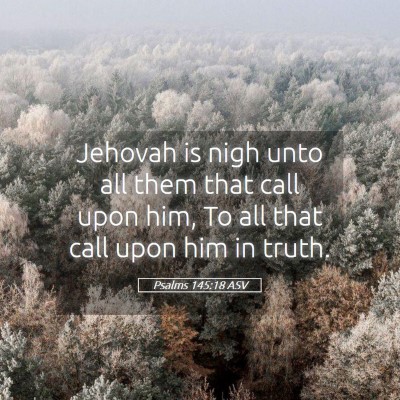 Picture 05 - Psalms 145:18 ASV - Jehovah is nigh unto all them that call upon him, - Bible Verse Picture