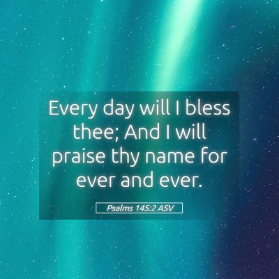Picture 05 - Psalms 145:2 ASV - Every day will I bless thee; And I will praise - Bible Verse Picture
