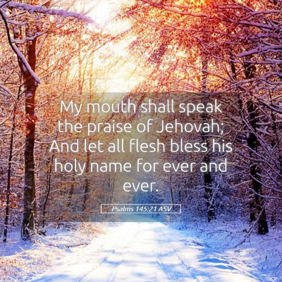 Picture 05 - Psalms 145:21 ASV - My mouth shall speak the praise of Jehovah; And - Bible Verse Picture