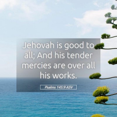 Picture 05 - Psalms 145:9 ASV - Jehovah is good to all; And his tender mercies - Bible Verse Picture