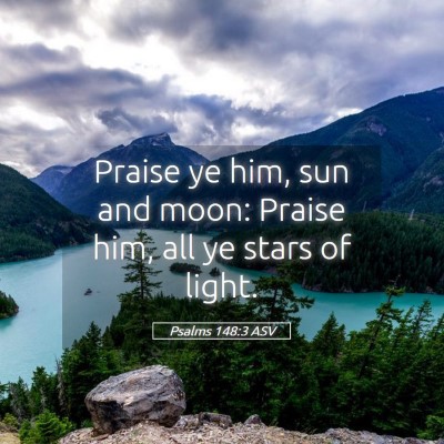 Picture 05 - Psalms 148:3 ASV - Praise ye him, sun and moon: Praise him, all ye - Bible Verse Picture