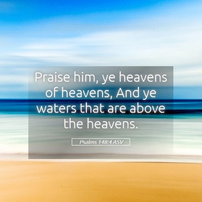 Picture 05 - Psalms 148:4 ASV - Praise him, ye heavens of heavens, And ye waters - Bible Verse Picture