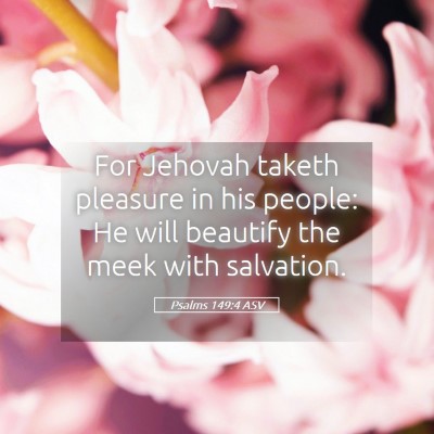 Picture 05 - Psalms 149:4 ASV - For Jehovah taketh pleasure in his people: He - Bible Verse Picture