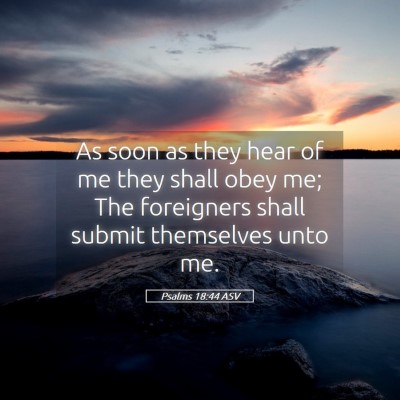 Picture 05 - Psalms 18:44 ASV - As soon as they hear of me they shall obey me; - Bible Verse Picture