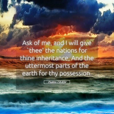 Picture 05 - Psalms 2:8 ASV - Ask of me, and I will give `thee' the nations for - Bible Verse Picture
