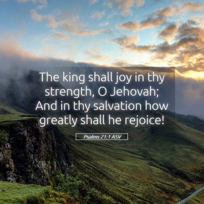Picture 05 - Psalms 21:1 ASV - The king shall joy in thy strength, O Jehovah; - Bible Verse Picture