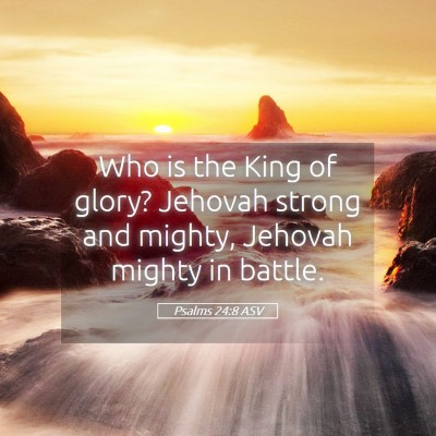 Picture 05 - Psalms 24:8 ASV - Who is the King of glory? Jehovah strong and - Bible Verse Picture