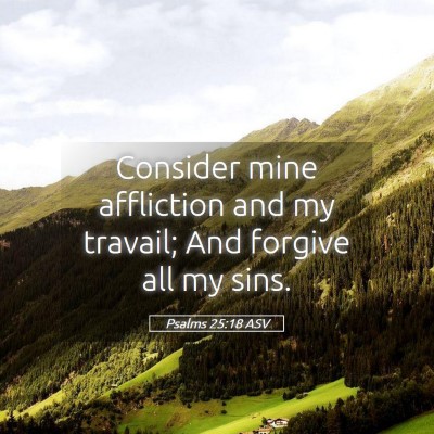 Picture 05 - Psalms 25:18 ASV - Consider mine affliction and my travail; And - Bible Verse Picture