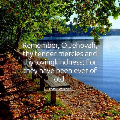 Picture 05 - Psalms 25:6 ASV - Remember, O Jehovah, thy tender mercies and thy - Bible Verse Picture