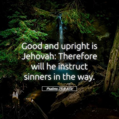 Picture 05 - Psalms 25:8 ASV - Good and upright is Jehovah: Therefore will he - Bible Verse Picture