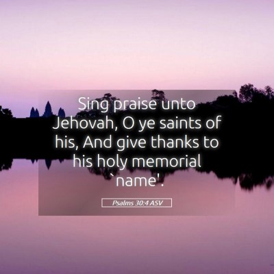 Picture 05 - Psalms 30:4 ASV - Sing praise unto Jehovah, O ye saints of his, And - Bible Verse Picture
