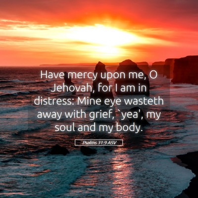 Picture 05 - Psalms 31:9 ASV - Have mercy upon me, O Jehovah, for I am in - Bible Verse Picture