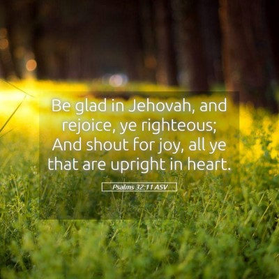 Picture 05 - Psalms 32:11 ASV - Be glad in Jehovah, and rejoice, ye righteous; - Bible Verse Picture