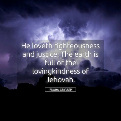 Picture 05 - Psalms 33:5 ASV - He loveth righteousness and justice: The earth is - Bible Verse Picture