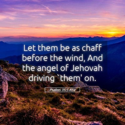 Picture 05 - Psalms 35:5 ASV - Let them be as chaff before the wind, And the - Bible Verse Picture