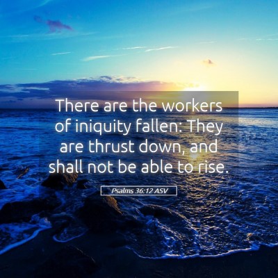 Picture 05 - Psalms 36:12 ASV - There are the workers of iniquity fallen: They - Bible Verse Picture