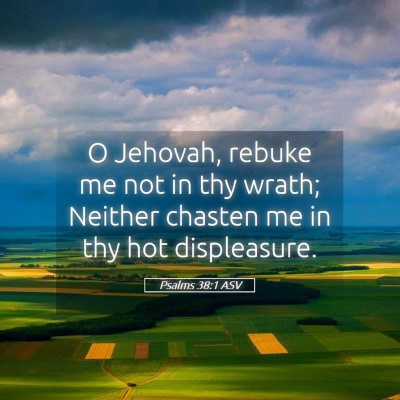 Picture 05 - Psalms 38:1 ASV - O Jehovah, rebuke me not in thy wrath; Neither - Bible Verse Picture