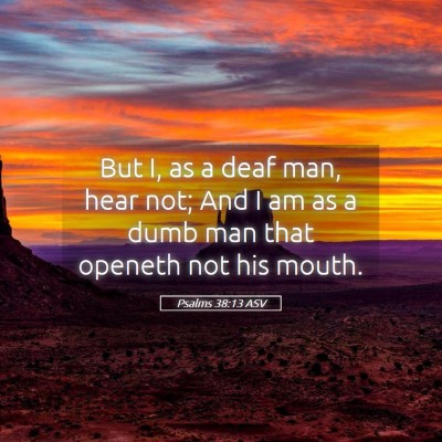 Picture 05 - Psalms 38:13 ASV - But I, as a deaf man, hear not; And I am as a - Bible Verse Picture