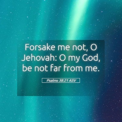 Picture 05 - Psalms 38:21 ASV - Forsake me not, O Jehovah: O my God, be not far - Bible Verse Picture