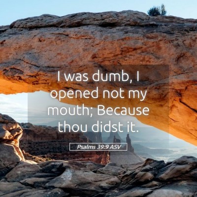 Picture 05 - Psalms 39:9 ASV - I was dumb, I opened not my mouth; Because thou - Bible Verse Picture