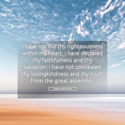 Picture 05 - Psalms 40:10 ASV - I have not hid thy righteousness within my heart; - Bible Verse Picture