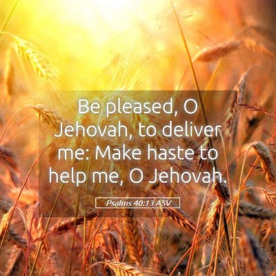 Picture 05 - Psalms 40:13 ASV - Be pleased, O Jehovah, to deliver me: Make haste - Bible Verse Picture