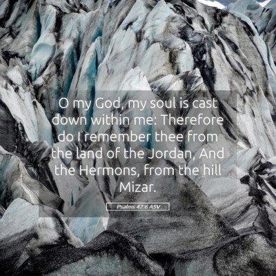 Picture 05 - Psalms 42:6 ASV - O my God, my soul is cast down within me: - Bible Verse Picture