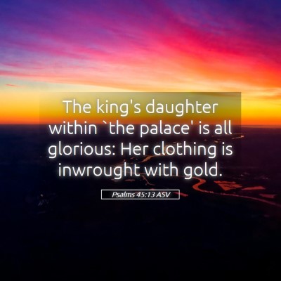Picture 05 - Psalms 45:13 ASV - The king's daughter within `the palace' is all - Bible Verse Picture
