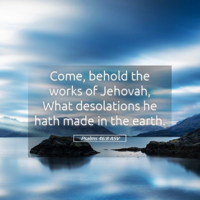 Picture 05 - Psalms 46:8 ASV - Come, behold the works of Jehovah, What - Bible Verse Picture