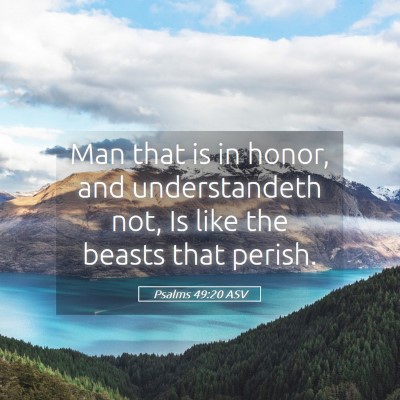 Picture 05 - Psalms 49:20 ASV - Man that is in honor, and understandeth not, Is - Bible Verse Picture