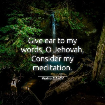 Picture 05 - Psalms 5:1 ASV - Give ear to my words, O Jehovah, Consider my - Bible Verse Picture