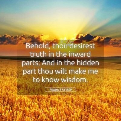 Picture 05 - Psalms 51:6 ASV - Behold, thou desirest truth in the inward parts; - Bible Verse Picture