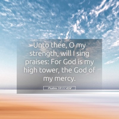 Picture 05 - Psalms 59:17 ASV - Unto thee, O my strength, will I sing praises: - Bible Verse Picture