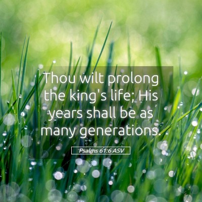 Picture 05 - Psalms 61:6 ASV - Thou wilt prolong the king's life; His years - Bible Verse Picture