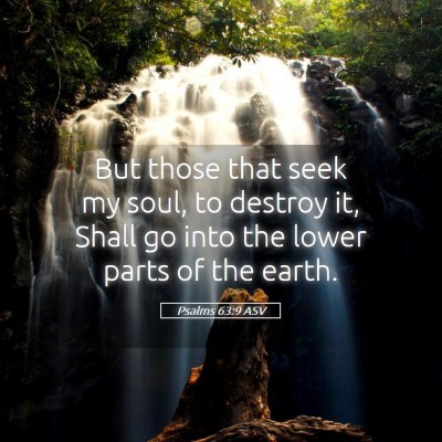 Picture 05 - Psalms 63:9 ASV - But those that seek my soul, to destroy it, Shall - Bible Verse Picture